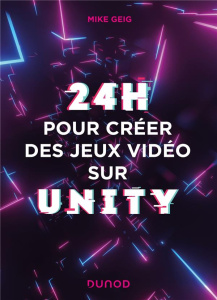24 heures pour créer des jeux vidéo sur Unity - Geig Mike ; Soulard Hervé