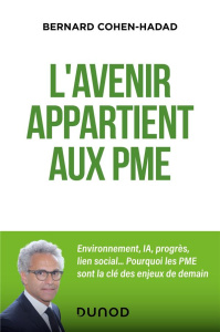 L'avenir appartient aux PME. Environnement, IA, progrès, lien social... Pourquoi les PME sont la clé - Cohen-Hadad Bernard ; Vittori Jean-Marc ; Ferrand