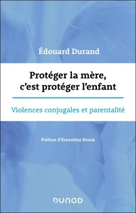 Protéger la mère, c'est protéger l'enfant. Violences conjugales et parentalités - Durand Edouard ; Ronai Ernestine