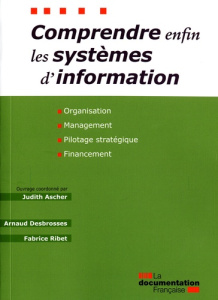 Comprendre enfin les systèmes d'information. Organisation, management, pilotage stratégique, finance - Ascher Judith ; Desbrosses Arnaud ; Ribet Fabrice
