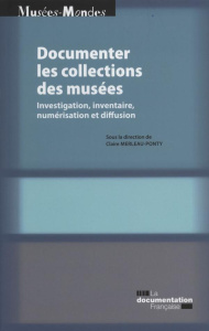 Documenter les collections de musées. Investigation, inventaire, numérisation et diffusion - Merleau-Ponty Claire
