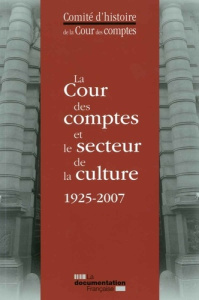 La Cour des comptes et le secteur de la culture 1925-2007. De l'exposition des Arts décoratifs au mu - COMITE DE LA COUR DE