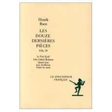 Les douze dernières pièces / Henrik Ibsen Tome 4 : Le petit Eyolf. John Gabriel Borkman. Quand nous - Ibsen Henrik
