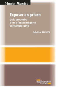 Exposer en prison. Le laboratoire d'une fantasmagorie contemporaine - Saurier Delphine