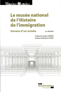 Le musée national de l'histoire de l'immigration. Genèse d'un musée - Gruson Luc ; Toubon Jacques ; Stora Benjamin