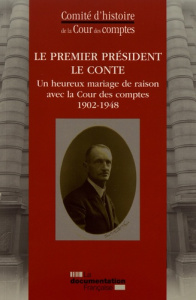 Le Premier président Le Conte. Un heureux mariage de raison avec la Cour des comptes (1902-1948) - COMITE D'HISTOIRE DE