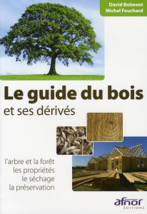 LE GUIDE DU BOIS ET SES DERIVES. L'ARBRE ET LA FORET. LES PROPRIETES. LE SECHAGE. LA PRESERVATION - BOLMONT/FOUCHAR