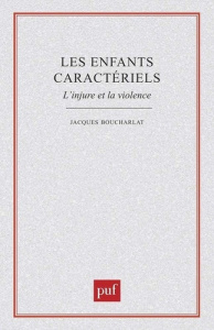 LES ENFANTS CARACTERIELS. L'injure et la violence - Boucharlat Jacques