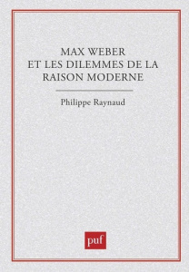 Max Weber et les dilemmes de la raison moderne - Raynaud Philippe