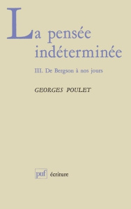 La Pensée indéterminée Tome 3 : De Bergson à nos jours - Poulet Georges
