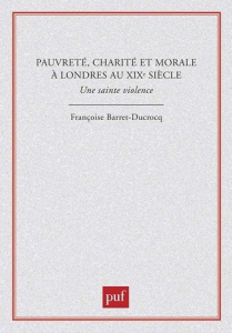 Pauvreté, charité et morale à Londres au XIXe siècle. Une sainte violence - Barret-Ducrocq Françoise