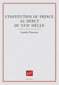 L'Institution du prince au début du xviie siècle - Flandrois Isabelle