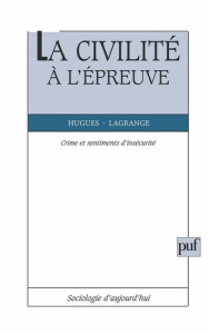 LA CIVILITE A L'EPREUVE. Crime et sentiment d'insécurité - Lagrange Hugues