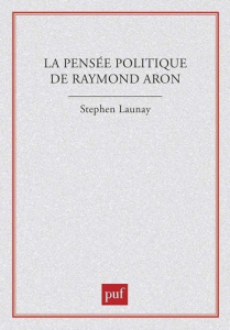 La pensée politique de Raymond Aron - Launay Stephen