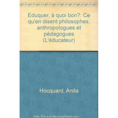 EDUQUER, A QUOI BON ? Ce qu'en disent philosophes, anthropologues et pédagogues - Hocquard Anita