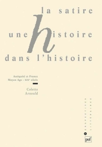 La satire, une histoire dans l'histoire. Antiquité et France, Moyen Age-XIXe siècle - Arnould Colette