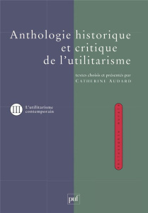 ANTHOLOGIE HISTORIQUE ET CRITIQUE DE L'UTILITARISME. Tome 3, Thèmes et débats de l'utilitarisme cont - Audard Catherine