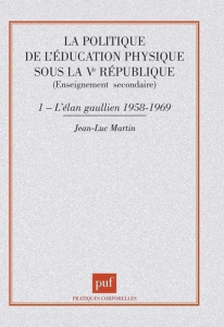 LA POLITIQUE DE L'EDUCATION PHYSIQUE SOUS LA VEME REPUBLIQUE. Tome 1, L'élan gaullien (1958-1969) - Martin Jean-Luc
