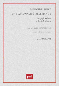 Mémoire juive et nationalité allemande. Les juifs berlinois à la Belle Epoque - Ehrenfreund Jacques