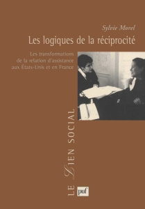 Les logiques de la réciprocité. Les transformations de la relation d'assistance aux Etats-Unis et en - Morel Sylvie