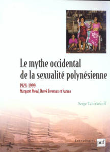 Le mythe occidental de la sexualité polynésienne. Margaret Mead, Derek Freeman et Samoa 1928-1999 - Tcherkézoff Serge