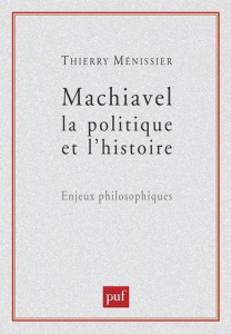 Machiavel, la politique et l'histoire. Enjeux philosophiques - Ménissier Thierry