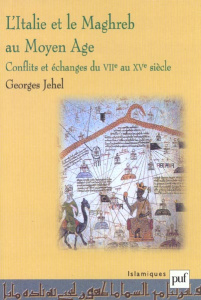 L'Italie et le Maghreb au Moyen Age. Conflits et échanges du VIIe au XVe siècle - Jehel Georges