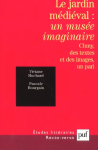 Le jardin médiéval : un musée imaginaire. Cluny, des textes et des images, un pari - Bourgain Pascale ; Huchard Viviane