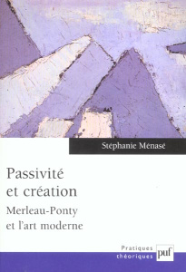 Passivité et création. Merleau-Ponty et l'art moderne - Ménasé Stéphanie