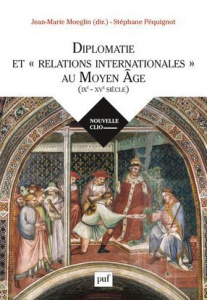 Diplomatie et "relations internationales" au Moyen Age (IXe-XVe siècle) - Moeglin Jean-Marie ; Péquignot Stéphane