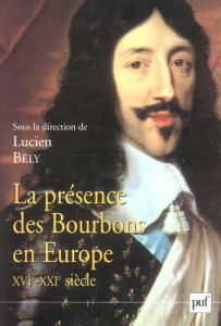 La présence des Bourbons en Europe, XVIe-XXIe siècle - Bély Lucien ; Le Flem Jean-Paul ; Pellistrandi Ben