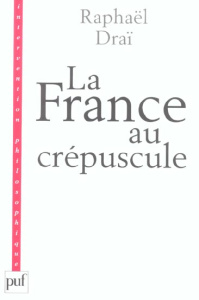 La France au crépuscule. Nouveau précis de recomposition - Draï Raphaël