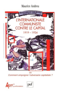 L'Internationale communiste contre le Capital (1919-1924) ou Comment empoigner l'adversaire capitali - Andreu Maurice