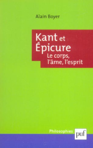 Kant et Epicure. Le corps, l'âme, l'esprit - Boyer Alain