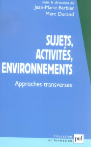 Sujets, activités, environnements. Approches transverses - Barbier Jean-Marie ; Durand Marc ; Berthoz Alain ;
