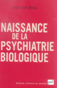 Naissance de la psychiatrie biologique. Histoire des traitements des maladies mentales au XXe siècle - Missa Jean-Noël