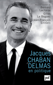 Jacques Chaban-Delmas en politique - Lachaise Bernard ; Le Béguec Gilles ; Sirinelli Je