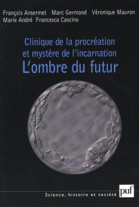 Clinique de la procréation et mystère de l'incarnation. L'ombre du futur - Ansermet François ; Germond Marc ; Mauron Véroniqu