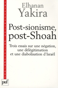 Post-sionisme, post-Shoah. Trois essais sur une négation, une délégitimation et une diabolisation d' - Yakira Elhanan