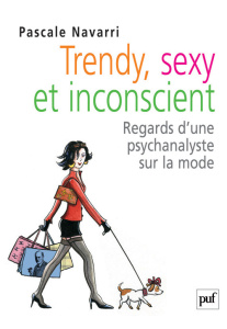 Trendy, sexy et inconscient. Regards d'une psychanalyste sur la mode - Navarri Pascale