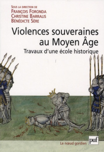 Violence souveraines au Moyen Age. Travaux d'une Ecole historique - Foronda François ; Barralis Christine ; Sère Bénéd