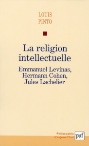 La religion intellectuelle. Emmanuel Levinas, Hermann Cohen, Jules Lachelier - Pinto Louis
