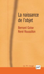 La naissance de l'objet. (Une co-construction entre le futur sujet et ses objets à venir) - Golse Bernard ; Roussillon René