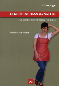 Le goût est dans ma nature. Un carnet de route sur l'art de bien manger - Aigon Carine ; Vautrin Jean