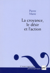 La croyance, le désir et l'action - Marie Pierre