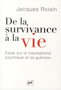 De la survivance à la vie. Essai sur le traumatisme psychique et sa guérison - Roisin Jacques