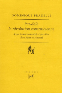 Par-delà la révolution copernicienne. Sujet transcendantal et facultés chez Kant et Husserl - Pradelle Dominique