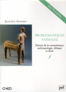 Problématiques animales. Théorie de la connaissance, anthropologie, éthique et droit - Guichet Jean-Luc
