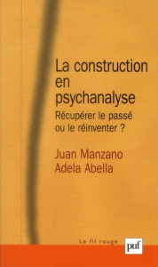La construction en psychanalyse. Récupérer le passé ou le réinventer ? - Abella Adela ; Manzano Juan ; Puyuelo Rémy