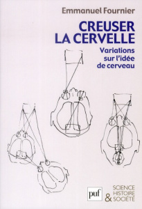 Creuser la cervelle. Variations sur l'idée de cerveau - Fournier Emmanuel